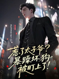 惹了太子爷?暴躁坏狗被盯上了